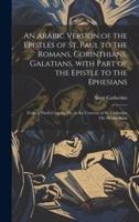 An Arabic Version of the Epistles of St. Paul to the Romans, Corinthians, Galatians, With Part of the Epistle to the Ephesians