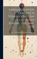 Verhandlungen Der Freien Vereinigung Der Chirurgen Berlins, Volumes 17-18