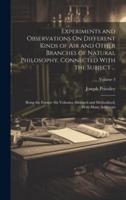Experiments and Observations On Different Kinds of Air and Other Branches of Natural Philosophy, Connected With the Subject ...