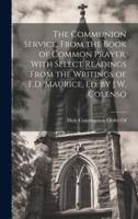 The Communion Service, From the Book of Common Prayer, With Select Readings From the Writings of F.D. Maurice, Ed. By J.W. Colenso
