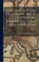 Histoire Générale De Hongrie, Depuis La Première Invasion Des Huns, Jusou'à Nos Jours; Volume 1