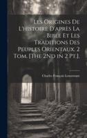 Les Origines De L'histoire D'après La Bible Et Les Traditions Des Peuples Orientaux. 2 Tom. [The 2Nd in 2 Pt.].