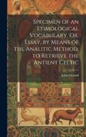 Specimen of an Etimological Vocabulary, Or, Essay, by Means of the Analitic Method, to Retrieve the Antient Celtic