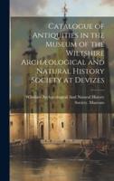 Catalogue of Antiquities in the Museum of the Wiltshire Archæological and Natural History Society at Devizes