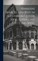 Ammiani Marcellini Rerum Gestarum Qui De Xxxi. Supersunt Libri Xviii.