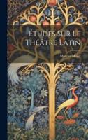 Études Sur Le Théâtre Latin