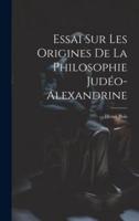 Essai Sur Les Origines De La Philosophie Judéo-Alexandrine