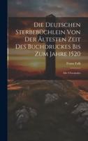 Die Deutschen Sterbebüchlein Von Der Ältesten Zeit Des Buchdruckes Bis Zum Jahre 1520
