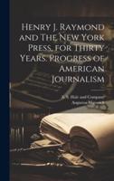 Henry J. Raymond and The New York Press, for Thirty Years. Progress of American Journalism