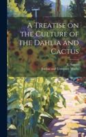 A Treatise on the Culture of the Dahlia and Cactus
