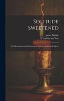 Solitude Sweetened; or, Miscellaneous Meditations on Various Religious Subjects