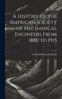 A History of the American Society of Mechanical Engineers From 1880 to 1915