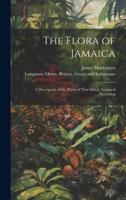 The Flora of Jamaica; A Description of the Plants of That Island, Arranged According