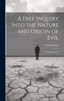 A Free Inquiry Into the Nature and Origin of Evil