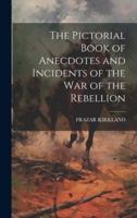 The Pictorial Book of Anecdotes and Incidents of the War of the Rebellion