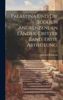 Palästina Und Die Südlich Angrenzenden Länder. Dritter Band. Erste Abtheilung.