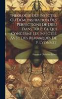 Theologie Des Insectes, Ou Démonstration Des Perfections De Dieu Dans Tout Ce Qui Concerne Les Insectes, Avec Des Remarques De P. Lyonnet