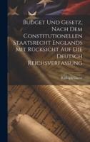 Budget Und Gesetz, Nach Dem Constitutionellen Staatsrecht Englands Mit Rücksicht Auf Die Deutsch Reichsverfassung