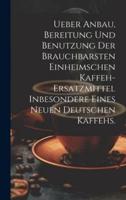 Ueber Anbau, Bereitung Und Benutzung Der Brauchbarsten Einheimschen Kaffeh-Ersatzmittel Inbesondere Eines Neuen Deutschen Kaffehs.