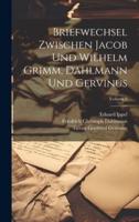 Briefwechsel Zwischen Jacob Und Wilhelm Grimm, Dahlmann Und Gervinus; Volume 2