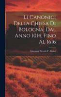 Li Canonici Della Chiesa Di Bologna, Dal Anno 1014, Fino Al 1616