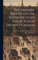 Preliminary Report on the Klondike Gold Fields Yukon District Canada