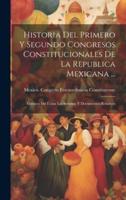 Historia Del Primero Y Segundo Congresos Constitucionales De La Republica Mexicana ...