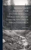 Reden Über Religion Ihr Entstehen Und Vergehen an Die Gebildeten Unter Ihren Verehren