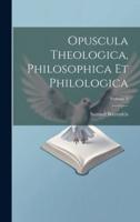 Opuscula Theologica, Philosophica Et Philologica; Volume 2