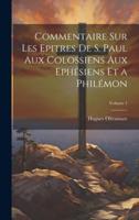 Commentaire Sur Les Epitres De S. Paul Aux Colossiens Aux Ephésiens Et a Philémon; Volume 1