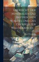 Übersicht Der Mineralien Des Bayerischen Waldes Und Des Oberpfälzer Waldgebirges ...