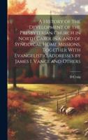 A History of the Development of the Presbyterian Church in North Carolina, and of Synodical Home Missions, Together With Evangelistic Addresses by James I. Vance and Others