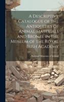 A Descriptive Catalogue of the Antiquities of Animal Materials and Bronze in the Museum of the Royal Irish Academy