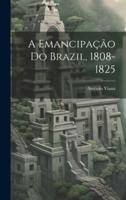 A Emancipação Do Brazil, 1808-1825