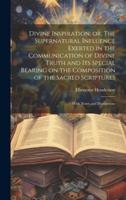 Divine Inspiration; or, The Supernatural Influence Exerted in the Communication of Divine Truth and Its Special Bearing on the Composition of the Sacred Scriptures