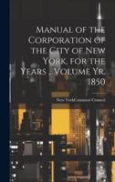 Manual of the Corporation of the City of New York, for the Years .. Volume Yr. 1850