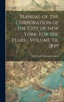 Manual of the Corporation of the City of New York, for the Years .. Volume Yr. 1849