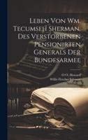 Leben Von Wm. Tecumseh Sherman, Des Verstorbenen Pensionirten Generals Der Bundesarmee