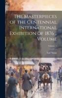The Masterpieces of the Centennial International Exhibition of 1876 .. Volume; Volume 1