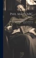 Phil May's ABC; Fifty-Two Original Designs Forming Two Humorous Alphabets From A to Z