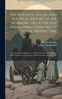 The Religious, Social, and Political History of the Mormons, or Latter-Day Saints, From Their Origin to the Present Time
