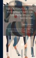 The Outlines of the Veterinary Art; or, The Principles of Medicine
