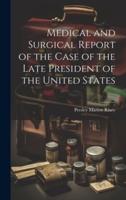 Medical and Surgical Report of the Case of the Late President of the United States