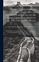 Corrected Report of the Speech of Sir George Staunton On Sir James Graham's Motion On the China Trade