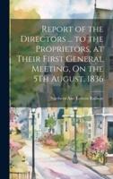 Report of the Directors ... To the Proprietors, at Their First General Meeting, On the 5Th August, 1836