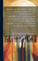 Speech of the Right. Hon. B. Disraeli, M.P., to the Working Men's Conservative Association at Glasgow, on Saturday, November, 22Nd, 1873 Volume Talbot Collection of British Pamphlets