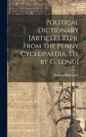 Political Dictionary [Articles Repr. From the Penny Cyclopaedia, Ed. By G. Long]