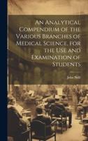 An Analytical Compendium of the Various Branches of Medical Science, for the Use and Examination of Students