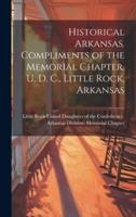 Historical Arkansas. Compliments of the Memorial Chapter, U. D. C., Little Rock, Arkansas