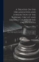 A Treatise On the Organization and Jurisdiction of the Supreme, Circuit and District Courts of the United States